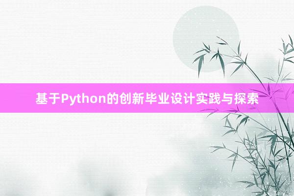 基于Python的创新毕业设计实践与探索