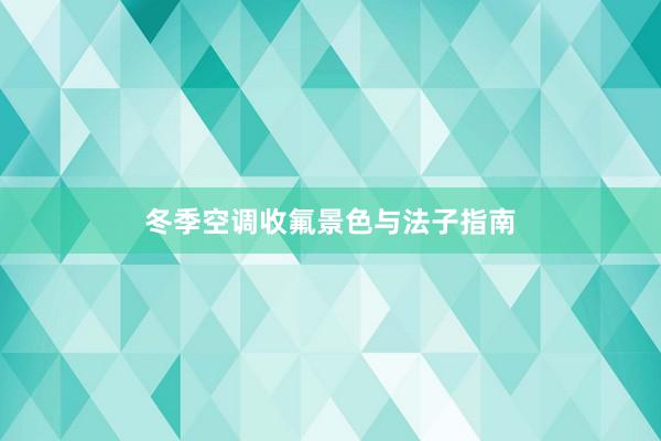 冬季空调收氟景色与法子指南