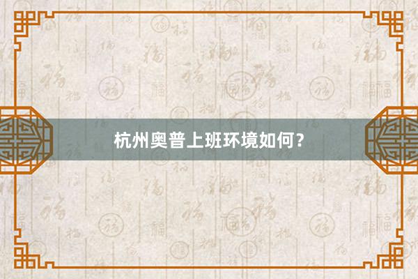 杭州奥普上班环境如何？