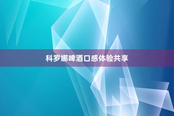 科罗娜啤酒口感体验共享