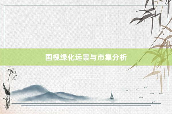 国槐绿化远景与市集分析