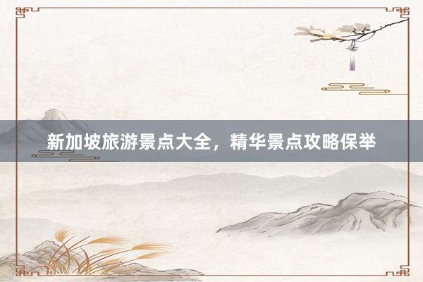 新加坡旅游景点大全，精华景点攻略保举